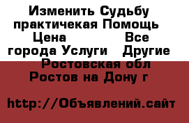 Изменить Судьбу, практичекая Помощь › Цена ­ 15 000 - Все города Услуги » Другие   . Ростовская обл.,Ростов-на-Дону г.